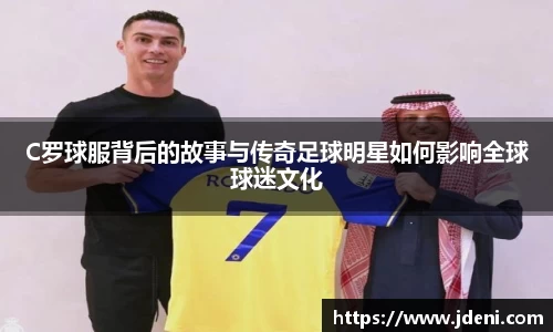 C罗球服背后的故事与传奇足球明星如何影响全球球迷文化
