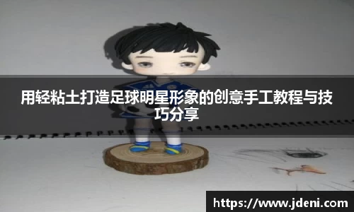 用轻粘土打造足球明星形象的创意手工教程与技巧分享