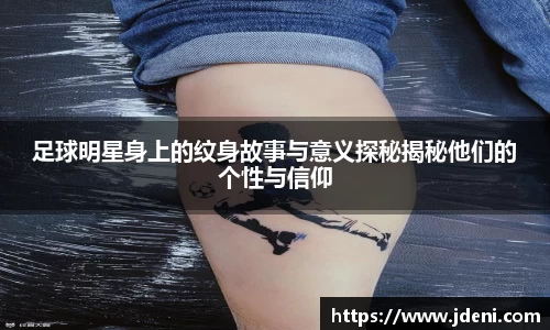 足球明星身上的纹身故事与意义探秘揭秘他们的个性与信仰