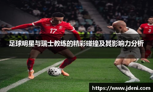足球明星与瑞士教练的精彩碰撞及其影响力分析