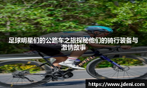 足球明星们的公路车之旅探秘他们的骑行装备与激情故事