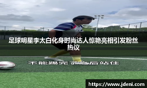 足球明星李太白化身时尚达人惊艳亮相引发粉丝热议